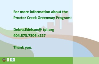 For more information about the
Proctor Creek Greenway Program:
Debra.Edelson@ tpl.org
404.873.7306 x227
Thank you.
 