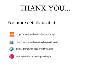 THANK YOU...
For more details visit at :
http://www.slideshare.net/debrapurcell-regis
https://soundcloud.com/debrapurcell-regis
https://debrapurcellregis.wordpress.com/
https://dribbble.com/debrapurcellregis
 