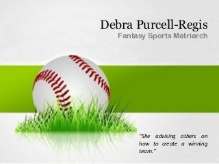 Debra Purcell-Regis
Fantasy Sports Matriarch
“She advising others on
how to create a winning
team.”
 