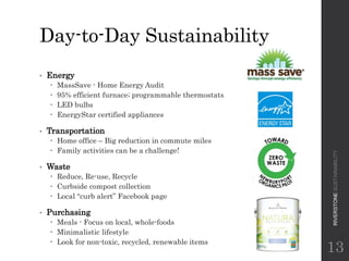 Day-to-Day Sustainability
• Energy
 MassSave - Home Energy Audit
 95% efficient furnace; programmable thermostats
 LED ...