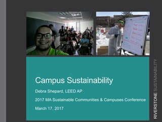 Campus Sustainability
Debra Shepard, LEED AP
2017 MA Sustainable Communities & Campuses Conference
March 17, 2017
RIVERSTONESUSTAINABILITY
 