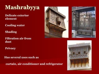 Mashrabyya
Delicate exterior
element
Cooling water
Shading
Filtration air from
dust
Privacy
Has several uses such as
curtain, air conditioner and refrigerator
 