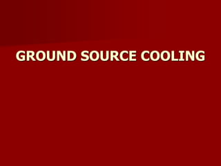 GROUND SOURCE COOLING
 