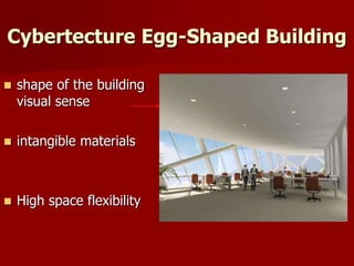 Cybertecture Egg-Shaped Building
 shape of the building
visual sense
 intangible materials
 High space flexibility
 