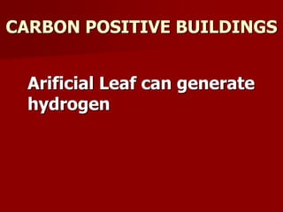 CARBON POSITIVE BUILDINGS
Arificial Leaf can generate
hydrogen
 