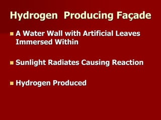 Hydrogen Producing Façade
 A Water Wall with Artificial Leaves
Immersed Within
 Sunlight Radiates Causing Reaction
 Hydrogen Produced
 