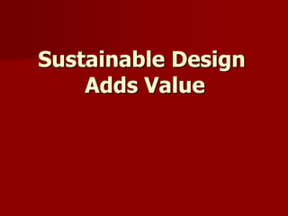 Sustainable Design
Adds Value
 