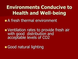 Environments Conducive to
Health and Well-being
 A fresh thermal environment
 Ventilation rates to provide fresh air
with good distribution and
acceptable levels of CO2
 Good natural lighting
 