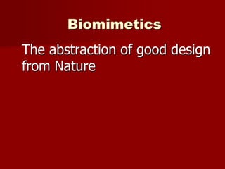 Biomimetics
The abstraction of good design
from Nature
 