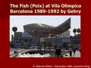 The Fish (Peix) at Vila Olimpica
Barcelona 1989-1992 by Gehry
H. Aldersey-William , Zoomorphic 2004, (Lawrence King)
 