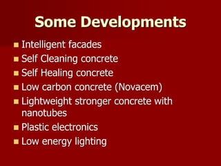  Intelligent facades
 Self Cleaning concrete
 Self Healing concrete
 Low carbon concrete (Novacem)
 Lightweight stronger concrete with
nanotubes
 Plastic electronics
 Low energy lighting
Some Developments
 