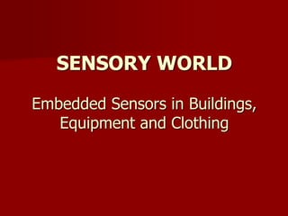 SENSORY WORLD
Embedded Sensors in Buildings,
Equipment and Clothing
 