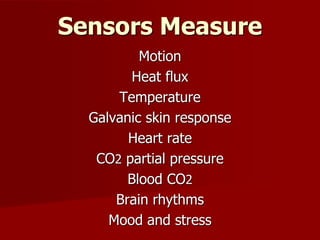 Motion
Heat flux
Temperature
Galvanic skin response
Heart rate
CO2 partial pressure
Blood CO2
Brain rhythms
Mood and stress
Sensors Measure
 
