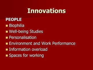 Innovations
PEOPLE
 Biophilia
 Well-being Studies
 Personalisation
 Environment and Work Performance
 Information overload
 Spaces for working
 