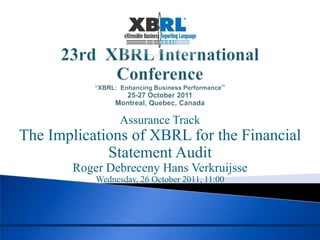 Assurance Track
The Implications of XBRL for the Financial
             Statement Audit
       Roger Debreceny Hans Verkruijsse
           Wednesday, 26 October 2011, 11:00
 