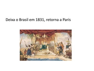 Deixa o Brasil em 1831, retorna a Paris