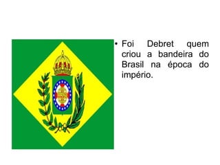 Foi Debret quem criou a bandeira do Brasil na época do império. 
