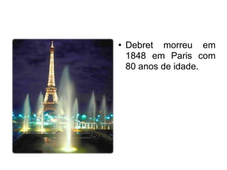 Debret morreu em 1848 em Paris com 80 anos de idade.  