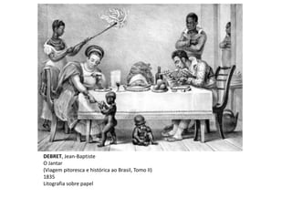 DEBRET, Jean-Baptiste
O Jantar
(Viagem pitoresca e histórica ao Brasil, Tomo II)
1835
Litografia sobre papel
 