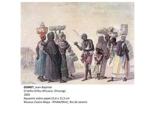 DEBRET, Jean-Baptiste
O Velho Orfeu Africano. Oricongo
1826
Aquarela sobre papel,15,6 x 21,5 cm
Museus Castro Maya - IPHAN/MinC, Rio de Janeiro
 