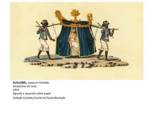 GUILLOBEL, Joaquim Cândido
Serpentina de Luxo
1814
Aguada e aquarela sobre papel
Coleção Candido Guinle de Paula Machado
 
