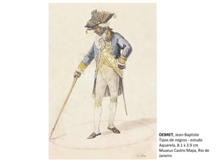 DEBRET, Jean-Baptiste
Tipos de negros - estudo
Aquarela, 8.1 x 3.9 cm
Museus Castro Maya, Rio de
Janeiro
 