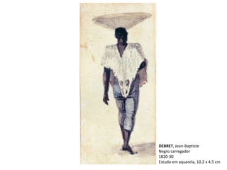 DEBRET, Jean-Baptiste
Negro carregador
1820-30
Estudo em aquarela, 10.2 x 4.5 cm
 