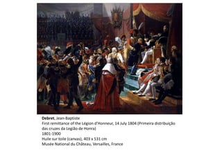 Debret, Jean-Baptiste
First remittance of the Légion d'Honneur, 14 July 1804 (Primeira distribuição
das cruzes da Legião de Honra)
1801-1900
Huile sur toile (canvas), 403 x 531 cm
Musée National du Château, Versailles, France
 