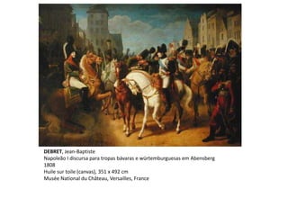 DEBRET, Jean-Baptiste
Napoleão I discursa para tropas bávaras e würtemburguesas em Abensberg
1808
Huile sur toile (canvas), 351 x 492 cm
Musée National du Château, Versailles, France
 