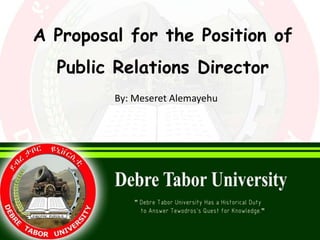 By: Meseret Alemayehu
A Proposal for the Position of
Public Relations Director
 