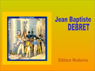 Jean Baptiste DEBRET Editora Moderna 