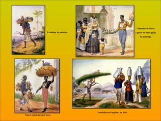 Vendedor de flores  à porta de uma igreja  no domingo. Vendedor de palmito. Negros vendedores de aves. Vendedores de capim e de leite. 