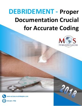 www.outsourcestrategies.com 918-221-7769
DEBRIDEMENT - Proper
Documentation Crucial
for Accurate Coding
918-221-7769
www.outsourcestrategies.com
 