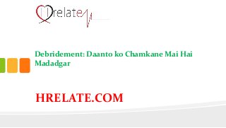 Debridement: Daanto ko Chamkane Mai Hai
Madadgar
HRELATE.COM
 