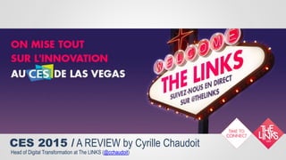 CES 2015 / A REVIEW by Cyrille Chaudoit
Head of Digital Transformation at The LINKS (@cchaudoit)
 