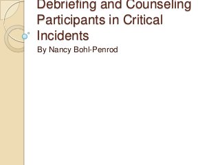 Debriefing and Counseling
Participants in Critical
Incidents
By Nancy Bohl-Penrod

 