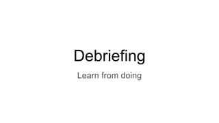 Debriefing
Learn from doing
 