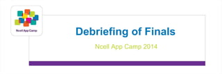 Debriefing of Finals 
Ncell App Camp 2014 
 