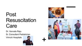 Post
Resuscitation
Care
Dr. Vannala Raju
Sr. Consultant Pediatrician
Virinchi Hospitals
 