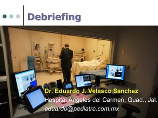 Debriefing

Dr. Eduardo J. Velasco Sanchez
Hospital Angeles del Carmen, Guad., Jal.
eduardo@pediatra.com.mx

 