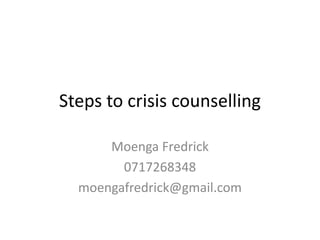 Steps to crisis counselling
Moenga Fredrick
0717268348
moengafredrick@gmail.com
 