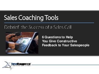 6 Questions to Help
You Give Constructive
Feedback to Your Salespeople
 