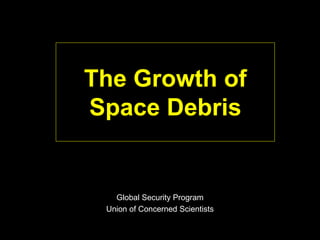 The Growth of
Space Debris
Global Security Program
Union of Concerned Scientists
 
