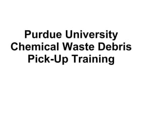 Purdue University Chemical Waste Debris Pick-Up Training 