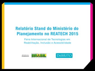 Relatório Stand do Ministério do
Planejamento no REATECH 2015
Feira Internacional de Tecnologias em
Reabilitação, Inclusão e Acessibilidade
 