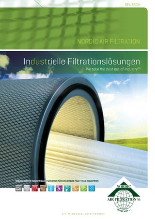 e i n m i d w e s c o - u n t e r n e h m e n
NORDIC AIR FILTRATION
SPEZIALISIERTE INDUSTRIELLE FILTRATION FÜR EINE BREITE PALETTE AN INDUSTRIEN
Industrielle Filtrationslösungen
We take the dust out of industryTM
DEUTSCH
 