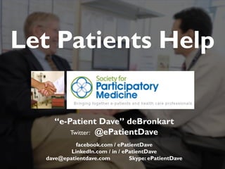 JAMIA, 1997
“e-Patient Dave” deBronkart
Twitter: @ePatientDave
facebook.com / ePatientDave
LinkedIn.com / in / ePatientDave
dave@epatientdave.com Skype: ePatientDave
Let Patients Help
 