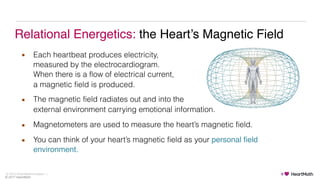 © 2017 HeartMath
© 2017 HeartMath Institute
Relational Energetics: the Heart’s Magnetic Field
▪ Each heartbeat produces el...