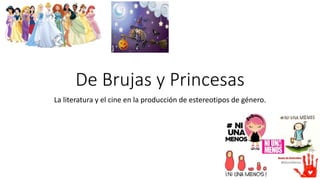 De Brujas y Princesas
La literatura y el cine en la producción de estereotipos de género.
 