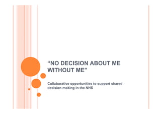 “NO DECISION ABOUT ME
WITHOUT ME”

Collaborative opportunities to support shared
decision-making in the NHS
 